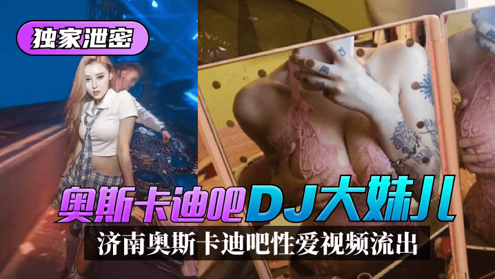 网曝-【独家泄密】济南奥斯卡迪吧“DJ大妹儿”性爱视频流出！海报剧照