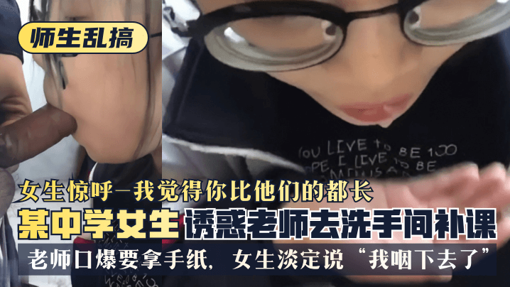 网曝-【师生乱搞】某中学女生诱惑老师去洗手间补可，女生惊呼“我觉得你比他们的都长”，老师口爆要拿手纸，女生淡定说“我咽下去了”海报剧照