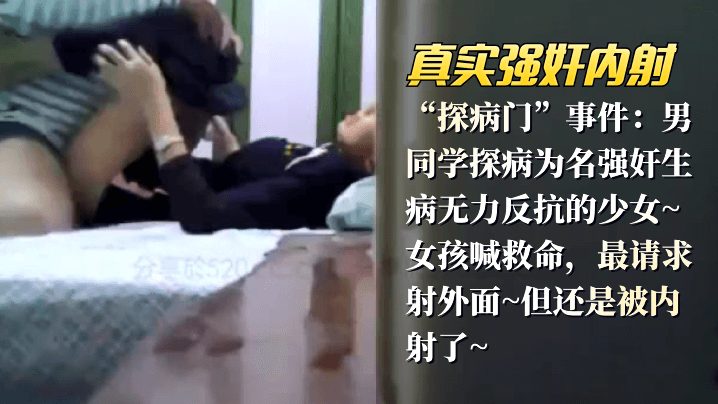 网曝-【真实强奸内射】“探病门”事件：男同学探病为名强奸生病无力反抗的少女_女孩喊救命，最请求射外面,但还是被内射了海报剧照