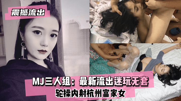 网曝-【震撼流出】MJ三人组：最新流出迷玩无套轮操内射杭州富家女