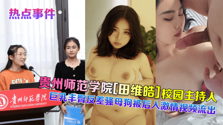 【热点事件】贵州师范学院[田维皓]校园主持人！巨乳丰臀反差骚母狗被后入激情视频流出海报剧照