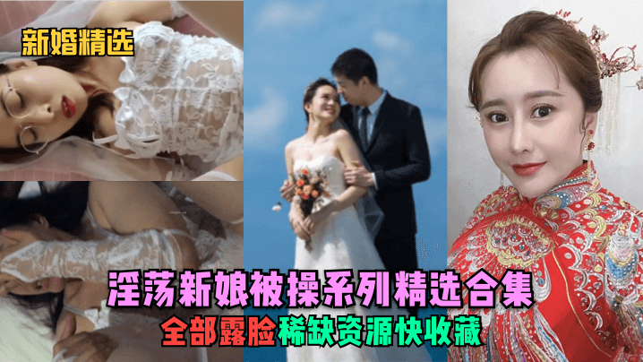 【新婚精选】淫荡新娘被操系列精选合集！全部露脸，稀缺资源快收藏！海报剧照