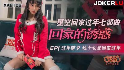 星空传媒XK8106回家的诱惑EP1过年前夕找个女友回家过年
