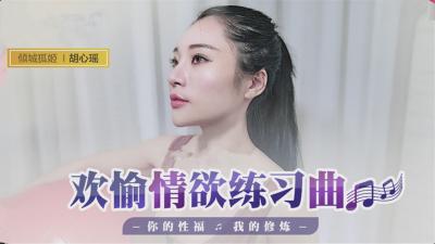 国产最新-欢愉情欲练习曲你的性福我的修炼-胡心瑶