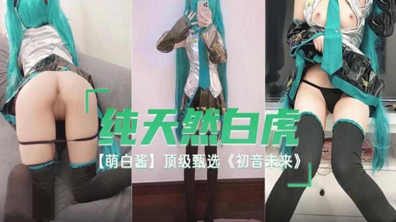 纯天然白虎 萌白酱 顶级甄选 初音未来。-aos