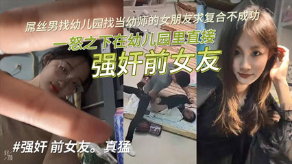 【独家泄密】屌丝男找幼儿园当幼师的女朋友求复合不成功，一怒之下在幼儿园里直接强奸前女友！-aos