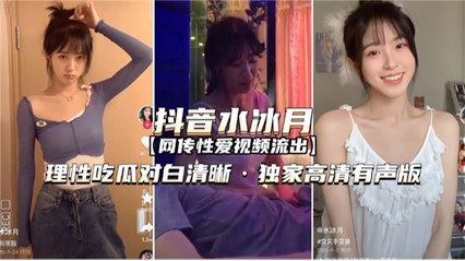 劲爆流出性爱视频网红抖音水冰月理性吃瓜对白清晰