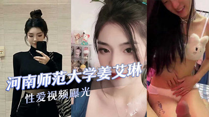 河南师范大学气质校花『姜艾琳』劈腿被两名男友发现校外男友还将性爱视频曝光