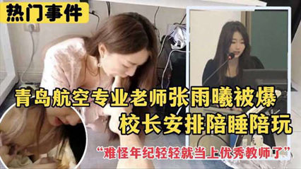 劲爆热门事件青岛航空专业老师张雨曦被爆出被校长安排陪其他领导睡觉