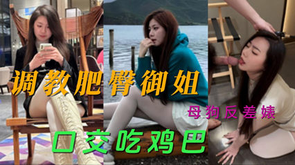 网爆快手模特被调教肥臀御姐母狗反差婊口交吃鸡巴视频流出
