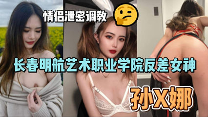 网爆长春明航艺术职业学院反差女神孙俪娜情侣泄密调教视频流出