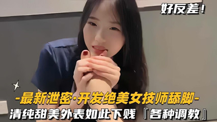 泄密开发绝色美女技师舔脚清纯甜美外表如此下贱各种调教