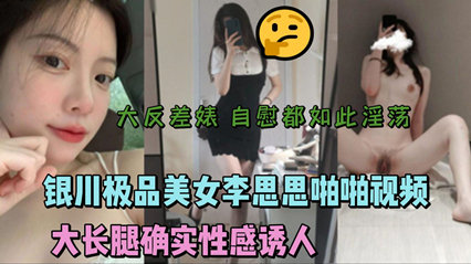 银川极品美女李思思啪啪视频流出大长腿性感诱人