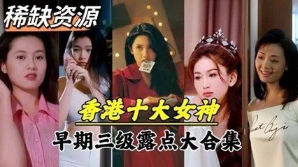 明星泄密超稀缺资源香港十大女神早期下海拍片