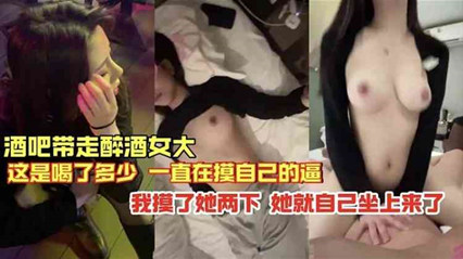 独家流出酒吧带走的醉酒女就摸俩下就自己坐上来了