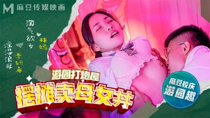 麻豆高校游园打炮屋摆摊卖母女-丼林嫣季妍希