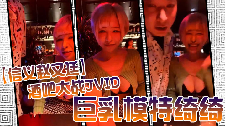 信义赵又廷酒吧大战JVID巨乳模特绮绮回家在干一炮两炮收官