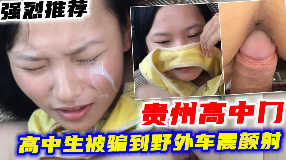 贵州高中门推荐高中生被骗到野外车震颜射疼哭