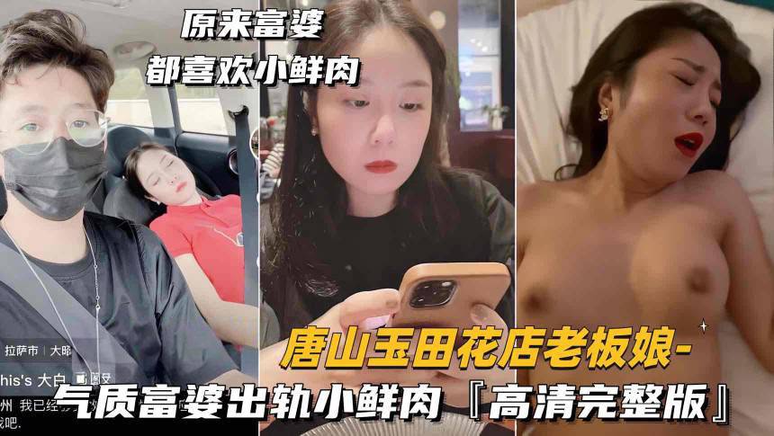 抖音唐山玉田花店老板娘气质富婆出轨小鲜肉高清完整版