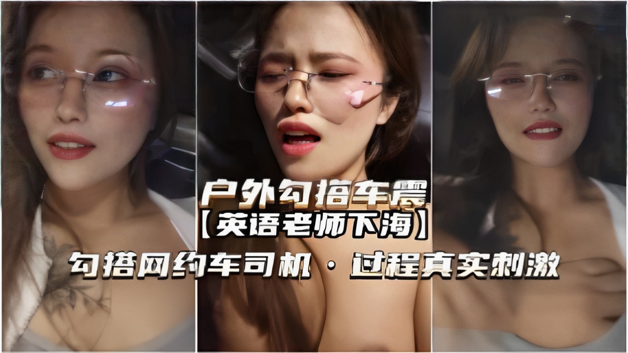 户外勾搭车震英语老师下海勾搭网约车司机过程真实刺激LLD