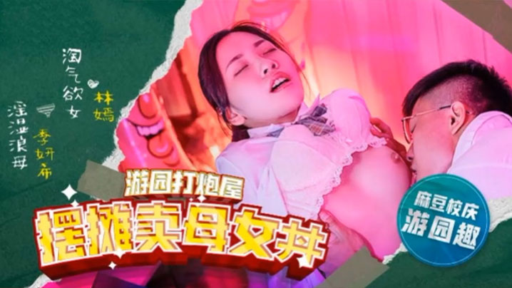 林嫣季妍希麻豆高校摆摊卖母女