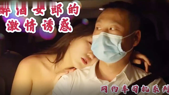 沈樵高颜值裸替女神演员超大尺度剧情新作醉酒女郎的激情诱惑勾引网约车司机车震无套内射