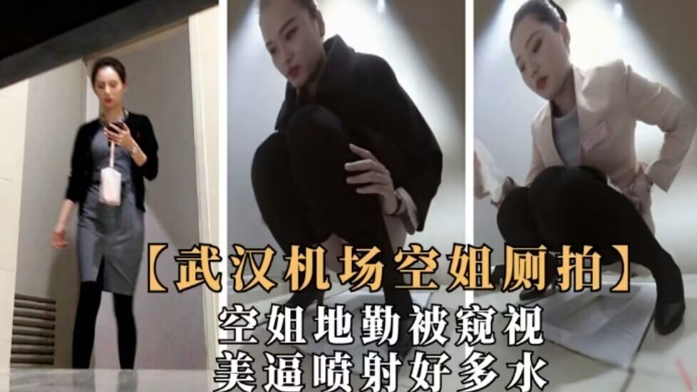 武汉机场偷窥极品空姐地勤人美粉逼紧喷射出好多水