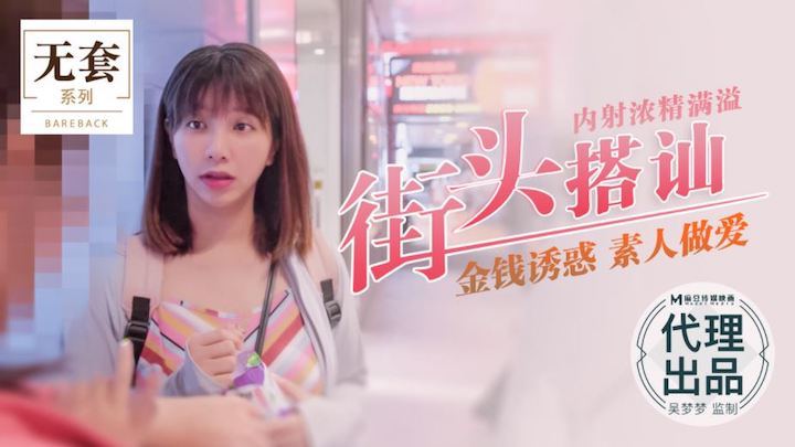 吴梦梦街头搭讪内射浓精满溢金钱诱惑素人做爱