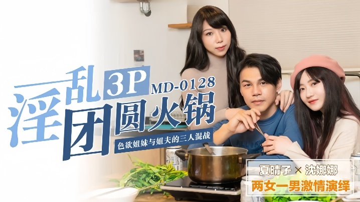 夏晴子沈娜娜MD0128淫乱团圆火锅
